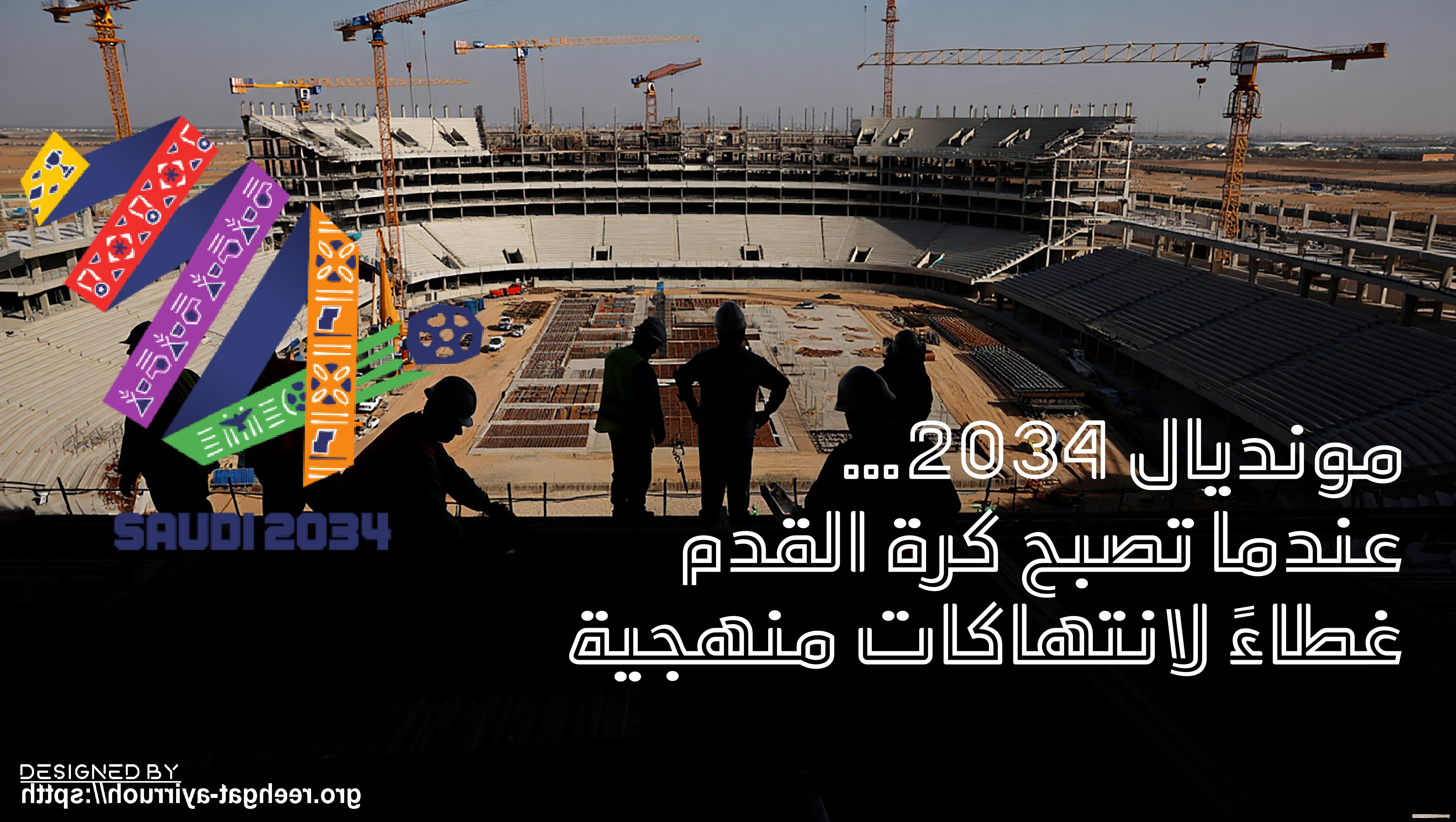 مونديال 2034… عندما تصبح كرة القدم غطاءً لانتهاكات منهجية